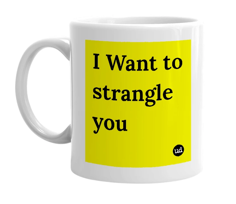 White mug with 'I Want to strangle you' in bold black letters
