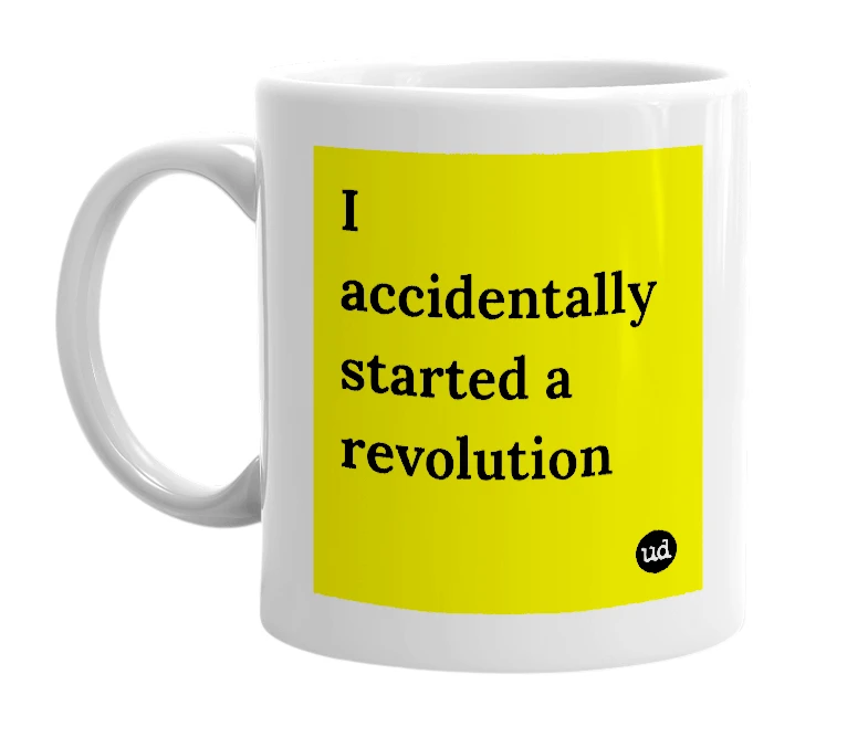 White mug with 'I accidentally started a revolution' in bold black letters