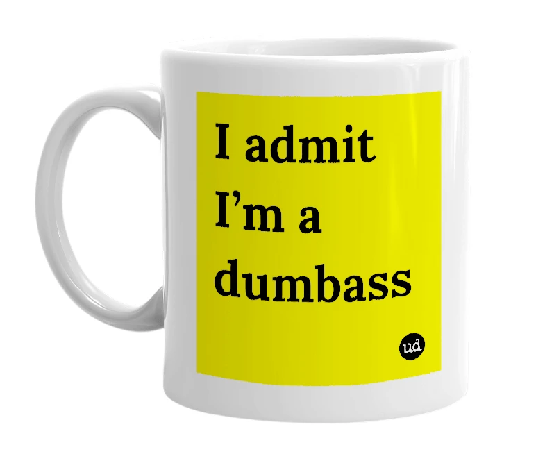White mug with 'I admit I’m a dumbass' in bold black letters