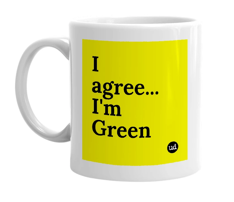 White mug with 'I agree... I'm Green' in bold black letters