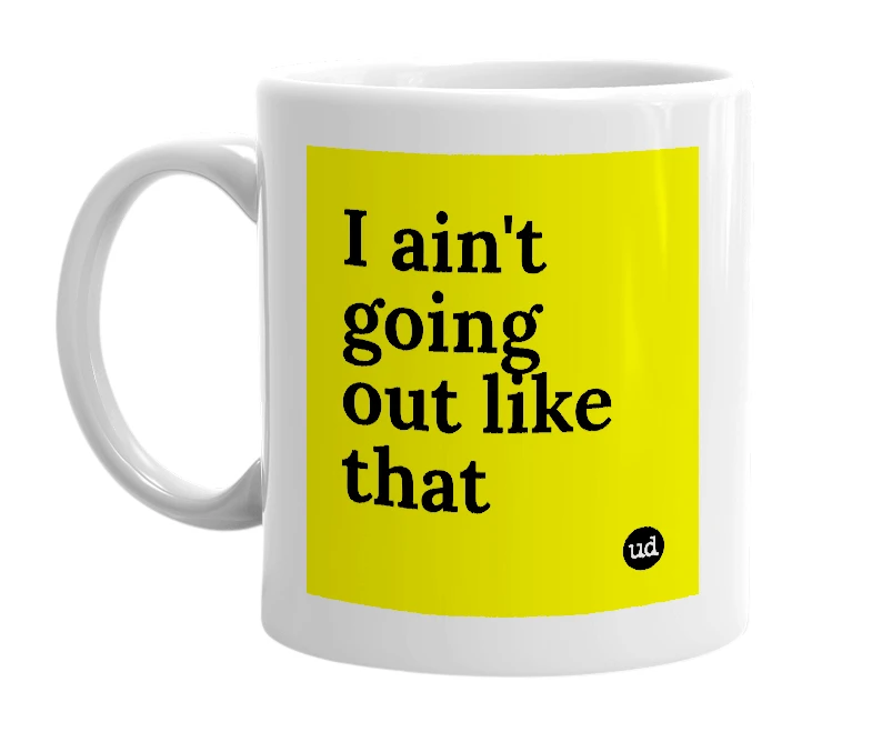 White mug with 'I ain't going out like that' in bold black letters