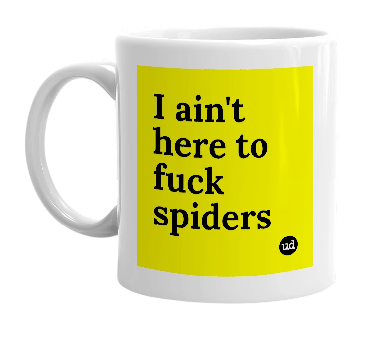 White mug with 'I ain't here to fuck spiders' in bold black letters