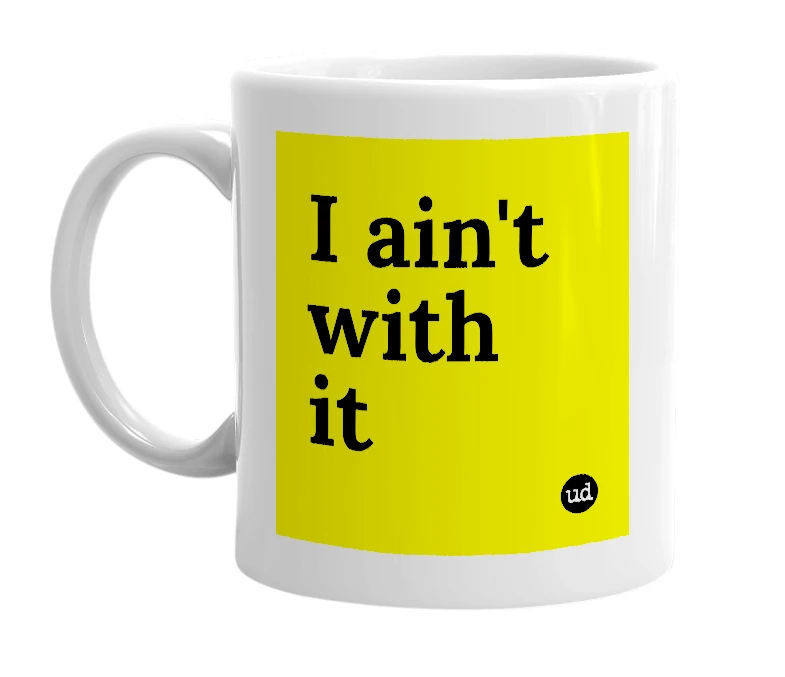 White mug with 'I ain't with it' in bold black letters