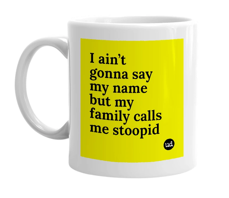 White mug with 'I ain’t gonna say my name but my family calls me stoopid' in bold black letters