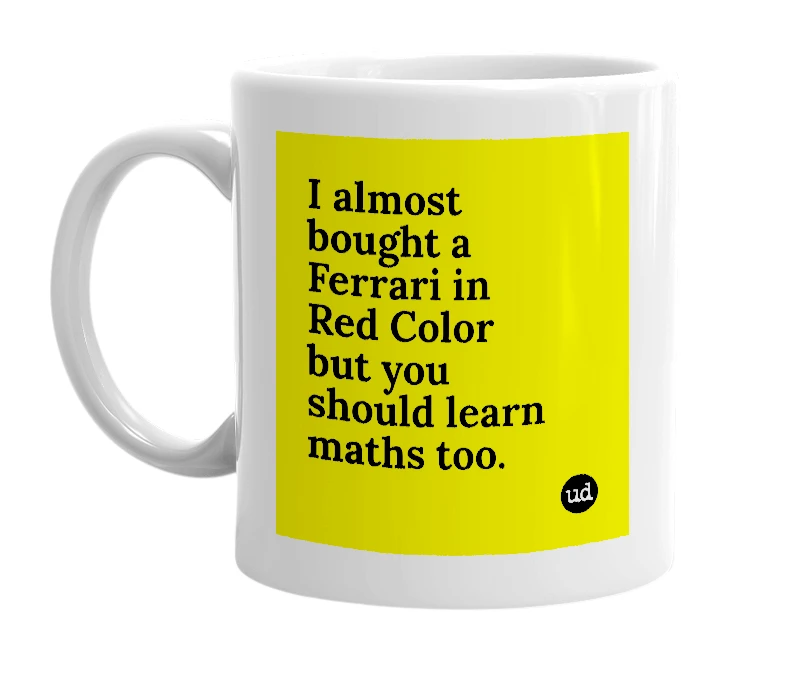 White mug with 'I almost bought a Ferrari in Red Color but you should learn maths too.' in bold black letters