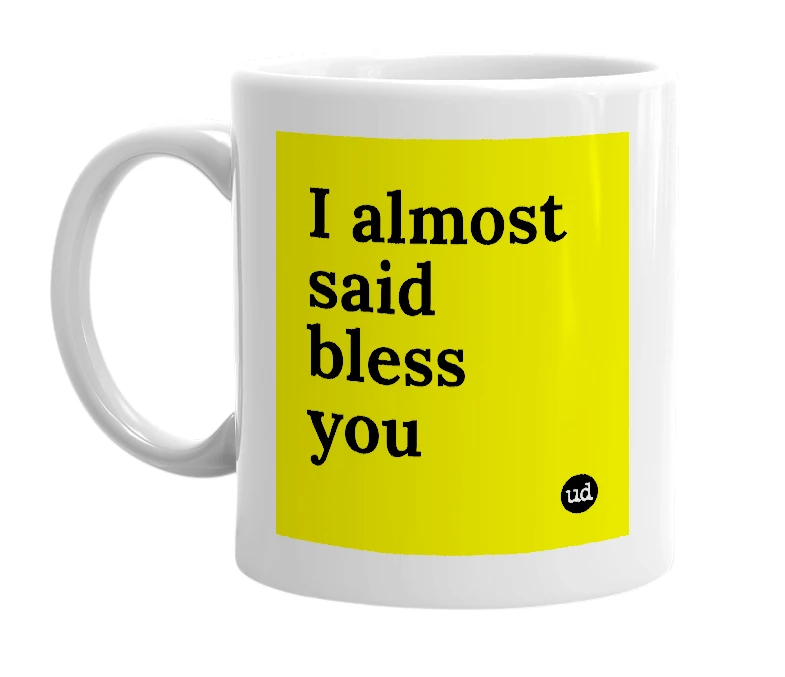 White mug with 'I almost said bless you' in bold black letters