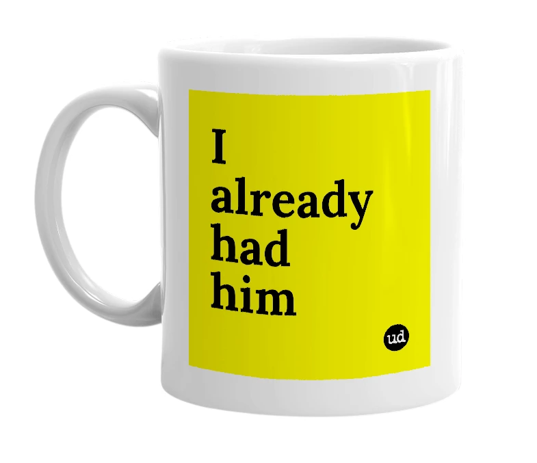 White mug with 'I already had him' in bold black letters