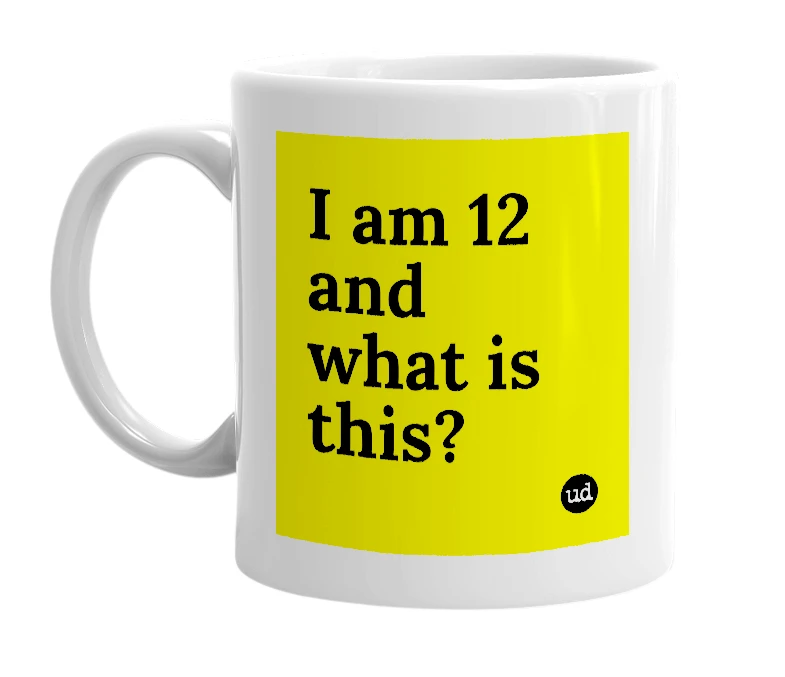 White mug with 'I am 12 and what is this?' in bold black letters