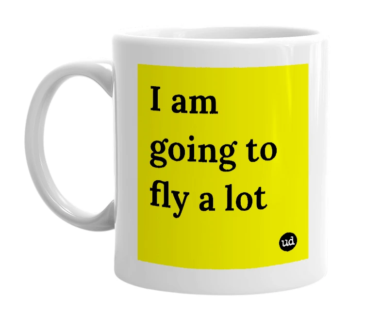 White mug with 'I am going to fly a lot' in bold black letters