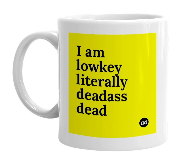 White mug with 'I am lowkey literally deadass dead' in bold black letters