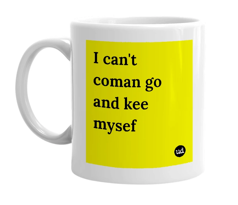 White mug with 'I can't coman go and kee mysef' in bold black letters