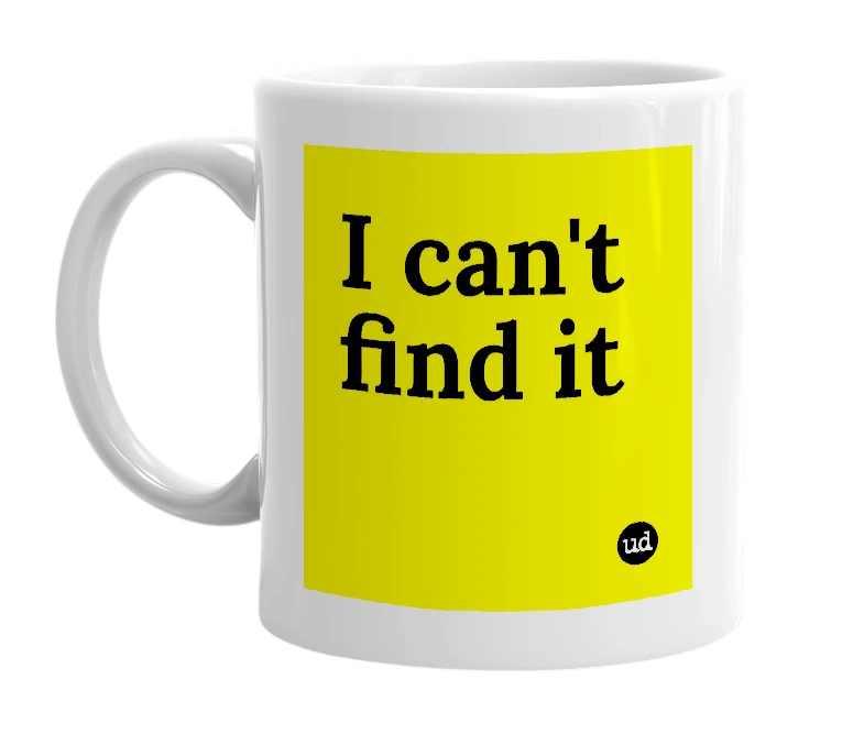 White mug with 'I can't find it' in bold black letters