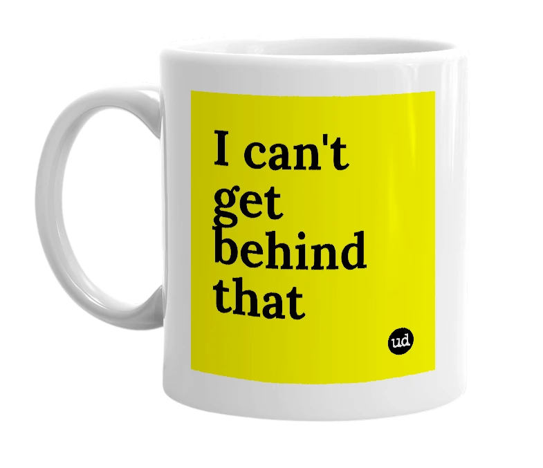White mug with 'I can't get behind that' in bold black letters