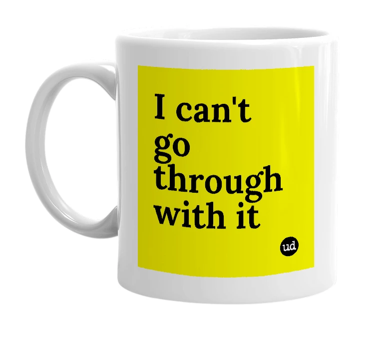 White mug with 'I can't go through with it' in bold black letters