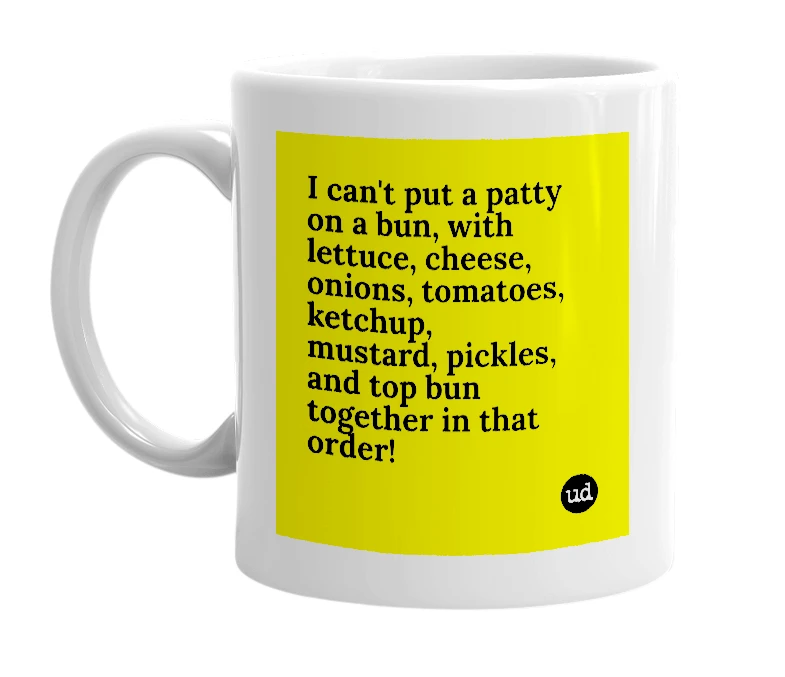 White mug with 'I can't put a patty on a bun, with lettuce, cheese, onions, tomatoes, ketchup, mustard, pickles, and top bun together in that order!' in bold black letters