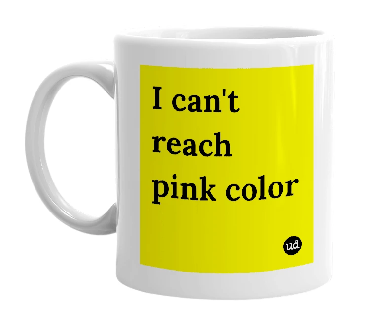 White mug with 'I can't reach pink color' in bold black letters