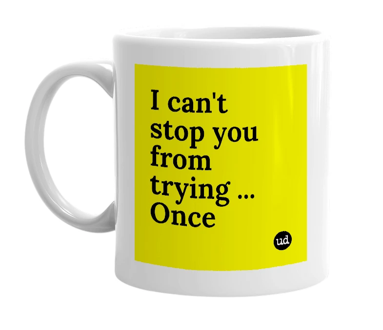 White mug with 'I can't stop you from trying ... Once' in bold black letters