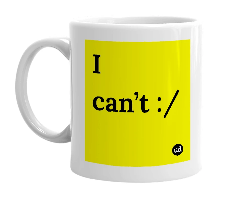 White mug with 'I can’t :/' in bold black letters