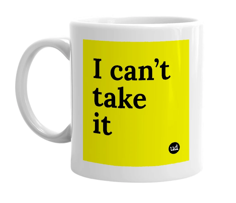 White mug with 'I can’t take it' in bold black letters