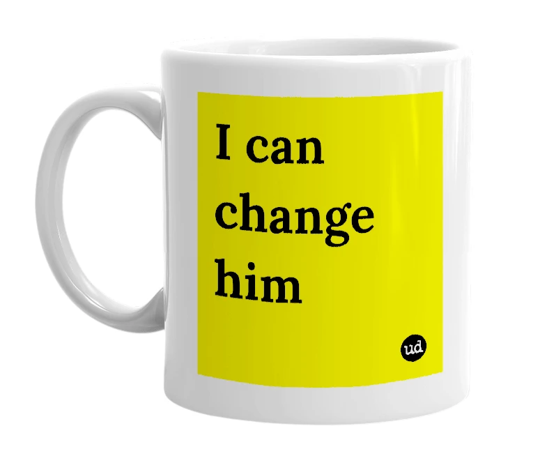 White mug with 'I can change him' in bold black letters