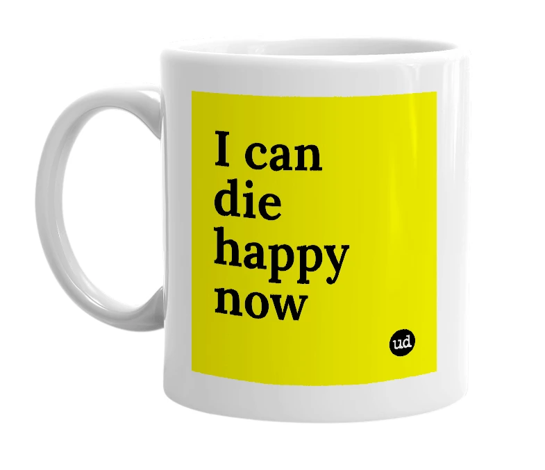 White mug with 'I can die happy now' in bold black letters