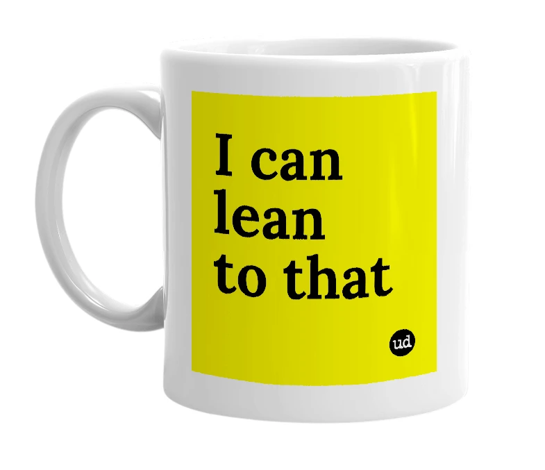 White mug with 'I can lean to that' in bold black letters