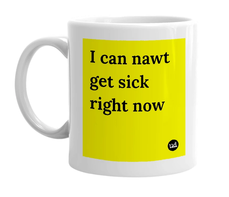 White mug with 'I can nawt get sick right now' in bold black letters