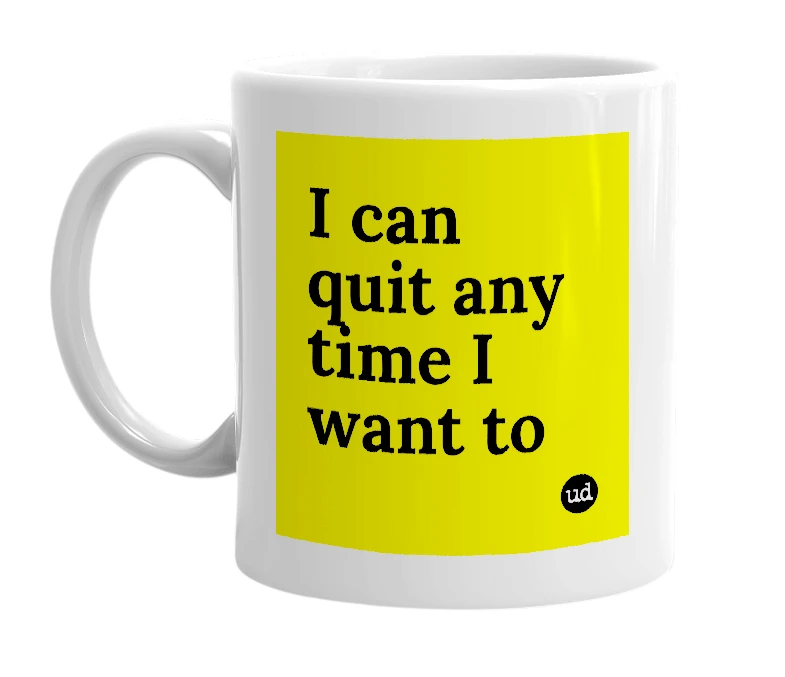 White mug with 'I can quit any time I want to' in bold black letters