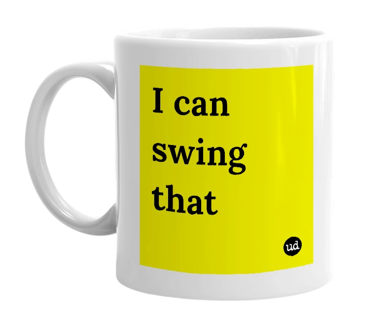 White mug with 'I can swing that' in bold black letters