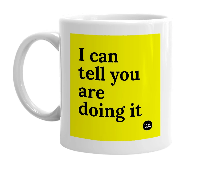 White mug with 'I can tell you are doing it' in bold black letters