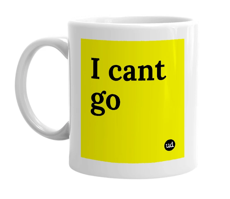 White mug with 'I cant go' in bold black letters