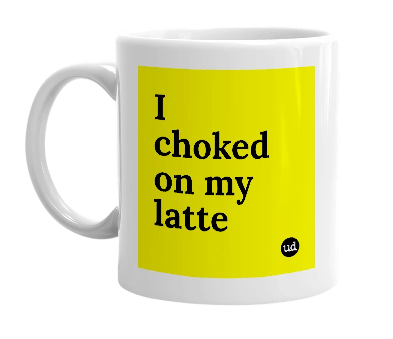 White mug with 'I choked on my latte' in bold black letters