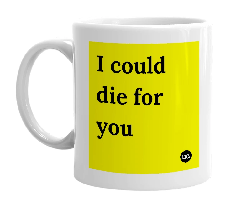 White mug with 'I could die for you' in bold black letters