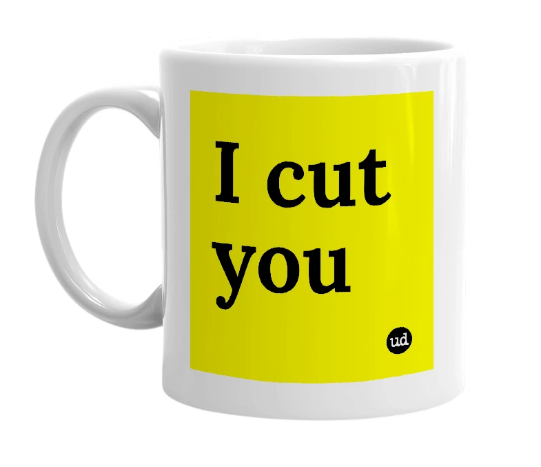 White mug with 'I cut you' in bold black letters