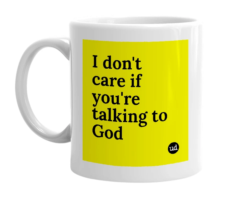 White mug with 'I don't care if you're talking to God' in bold black letters