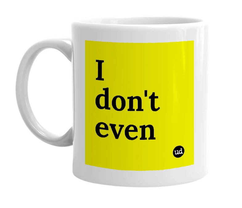 White mug with 'I don't even' in bold black letters