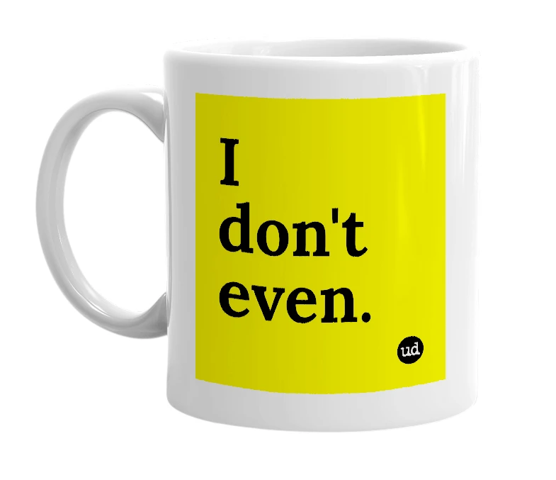 White mug with 'I don't even.' in bold black letters