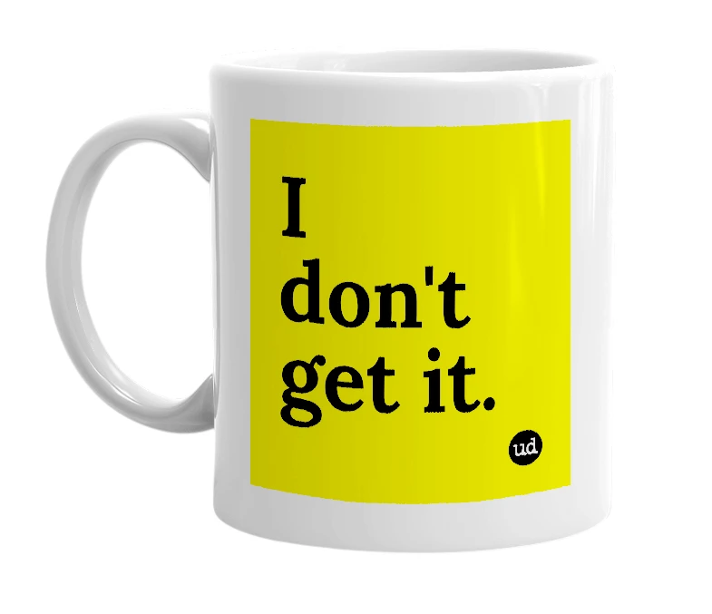 White mug with 'I don't get it.' in bold black letters