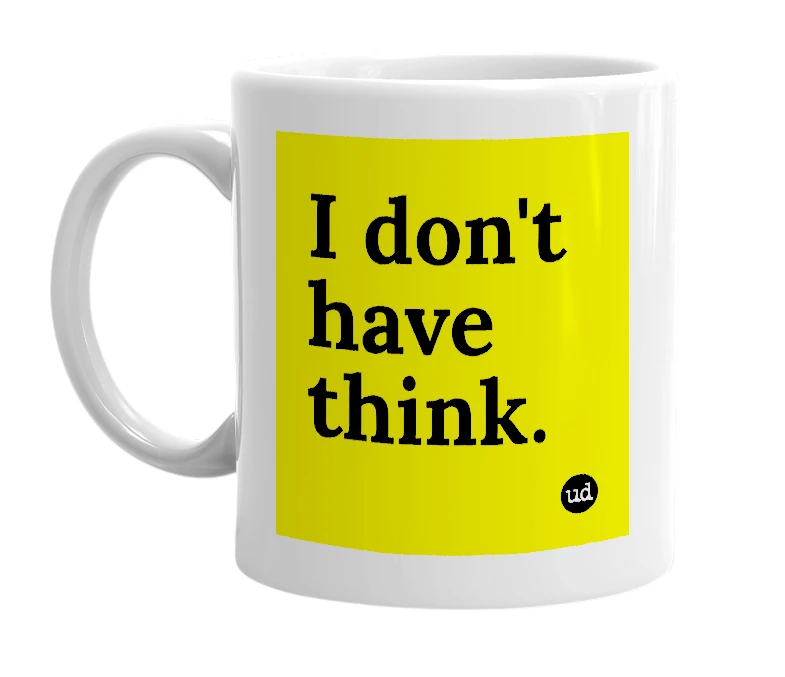 White mug with 'I don't have think.' in bold black letters