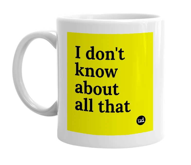 White mug with 'I don't know about all that' in bold black letters