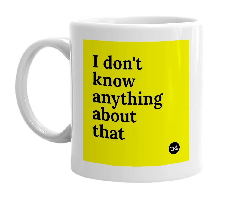 White mug with 'I don't know anything about that' in bold black letters