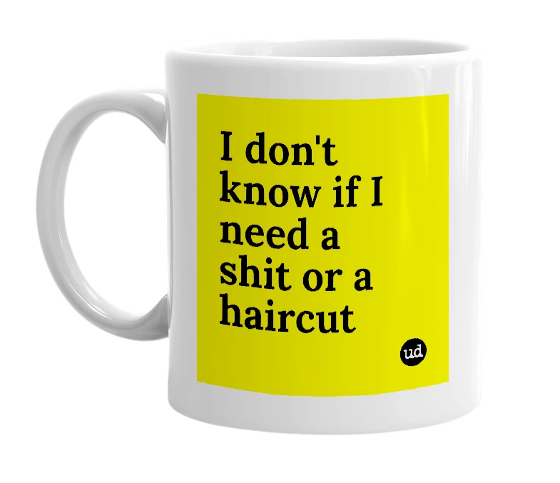 White mug with 'I don't know if I need a shit or a haircut' in bold black letters