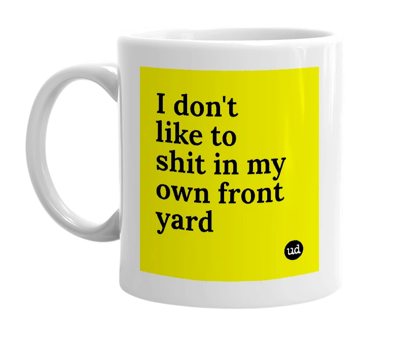 White mug with 'I don't like to shit in my own front yard' in bold black letters