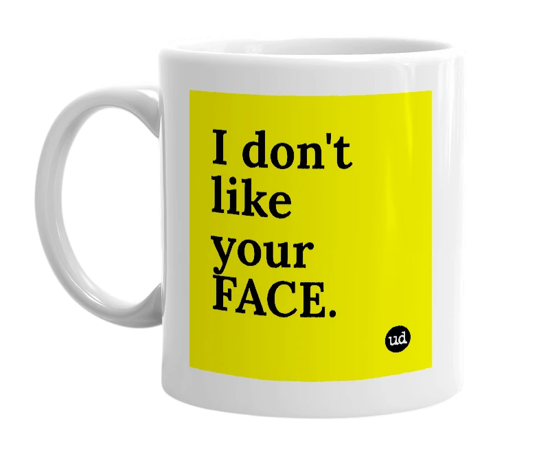White mug with 'I don't like your FACE.' in bold black letters