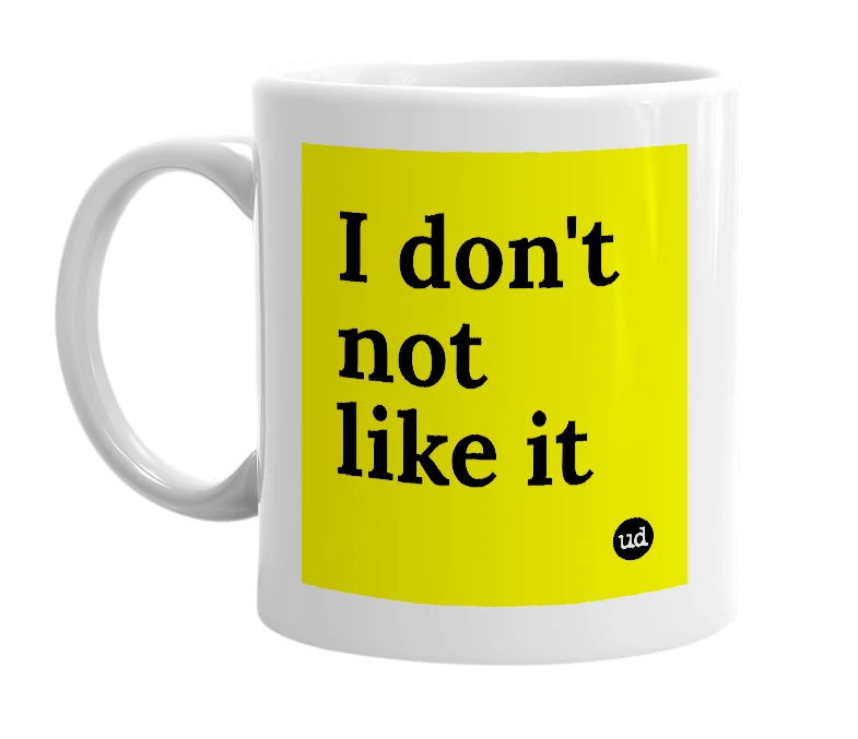 White mug with 'I don't not like it' in bold black letters