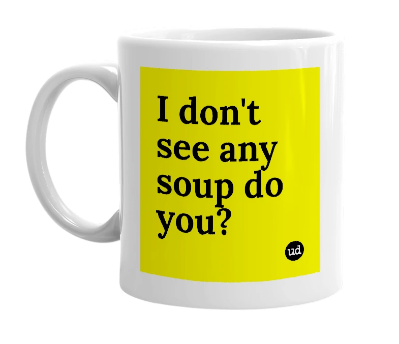 White mug with 'I don't see any soup do you?' in bold black letters