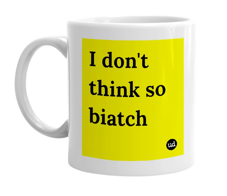 White mug with 'I don't think so biatch' in bold black letters