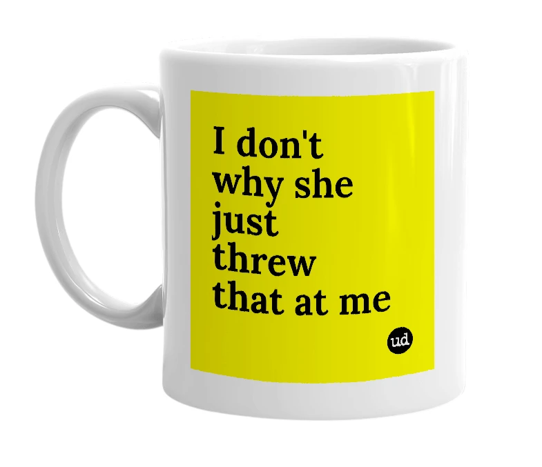 White mug with 'I don't why she just threw that at me' in bold black letters