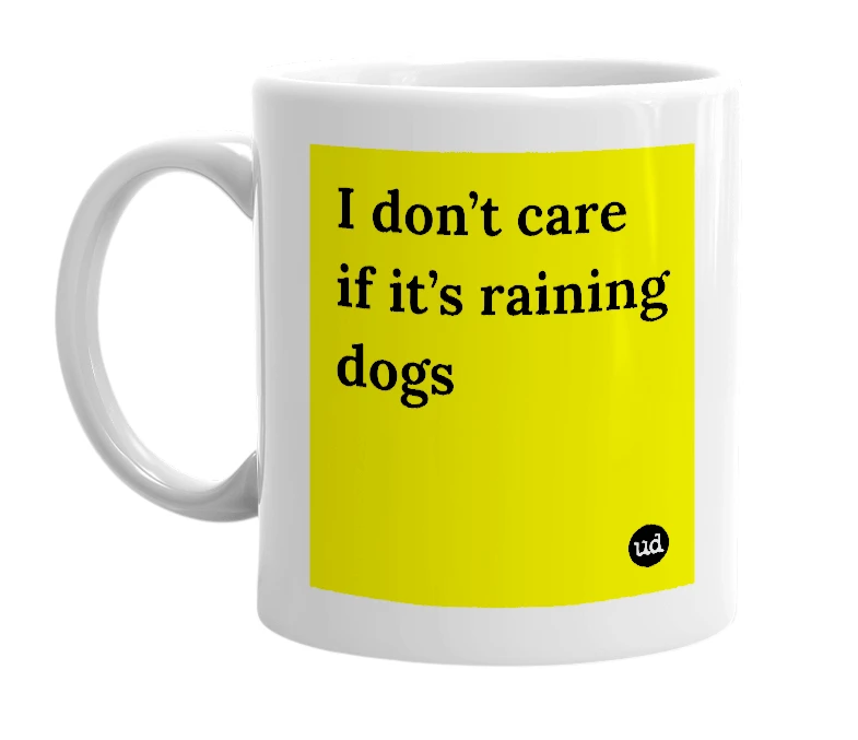 White mug with 'I don’t care if it’s raining dogs' in bold black letters