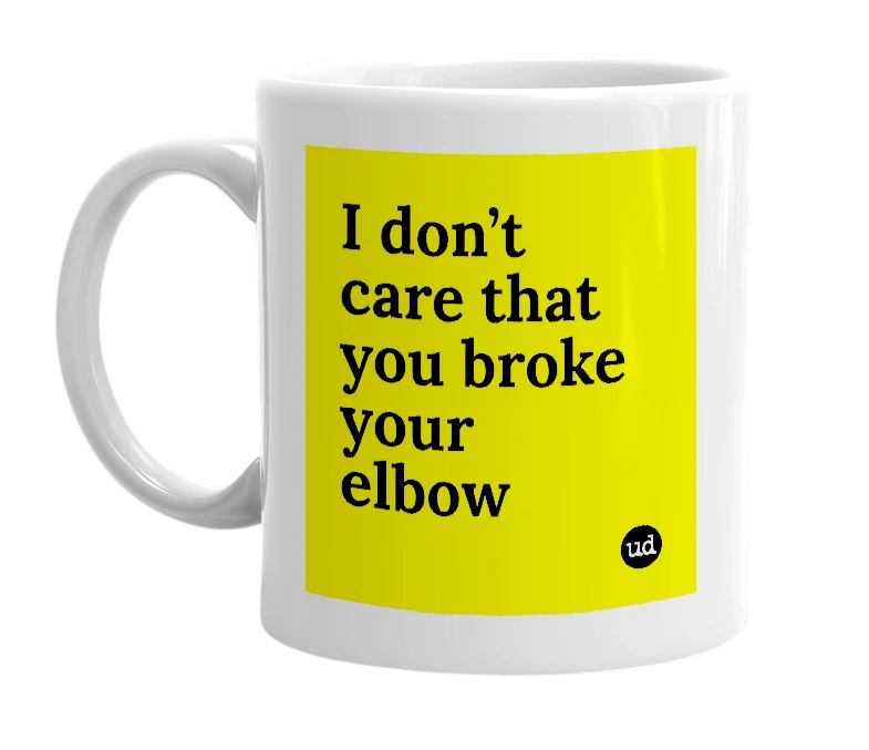 White mug with 'I don’t care that you broke your elbow' in bold black letters